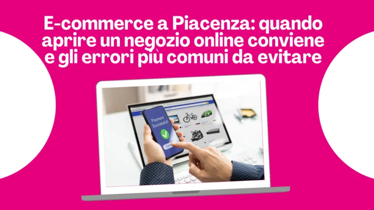 Scopri di più sull'articolo E-commerce a Piacenza: quando aprire un negozio online conviene e gli errori più comuni da evitare